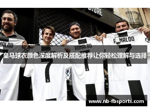 皇马球衣颜色深度解析及搭配推荐让你轻松理解与选择