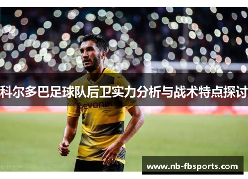 科尔多巴足球队后卫实力分析与战术特点探讨