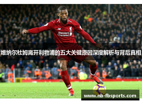 维纳尔杜姆离开利物浦的五大关键原因深度解析与背后真相 维纳尔杜姆离开利物浦的五大关键原因深度解析与背后真相