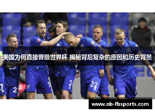 美国为何直接晋级世界杯 揭秘背后复杂的原因和历史背景 美国为何直接晋级世界杯 揭秘背后复杂的原因和历史背景