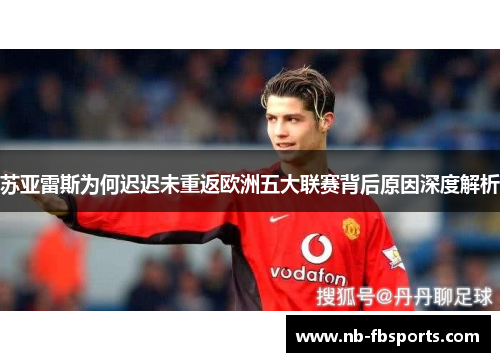 苏亚雷斯为何迟迟未重返欧洲五大联赛背后原因深度解析