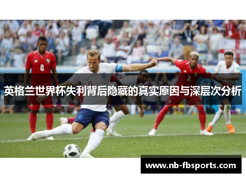 英格兰世界杯失利背后隐藏的真实原因与深层次分析