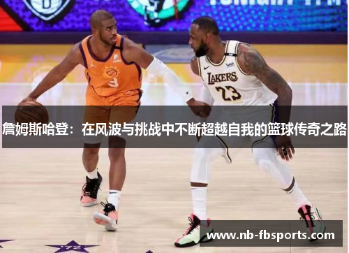 詹姆斯哈登：在风波与挑战中不断超越自我的篮球传奇之路