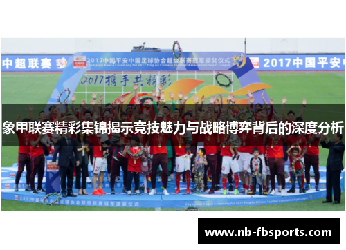 象甲联赛精彩集锦揭示竞技魅力与战略博弈背后的深度分析