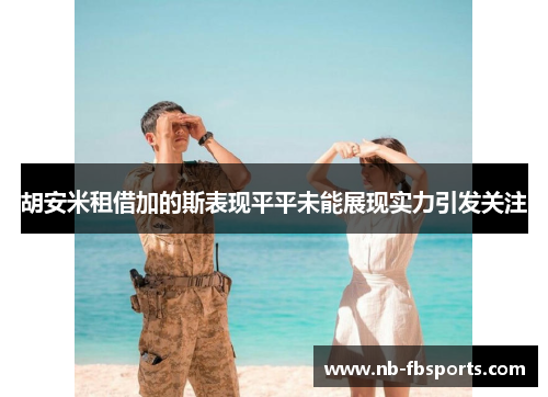 胡安米租借加的斯表现平平未能展现实力引发关注