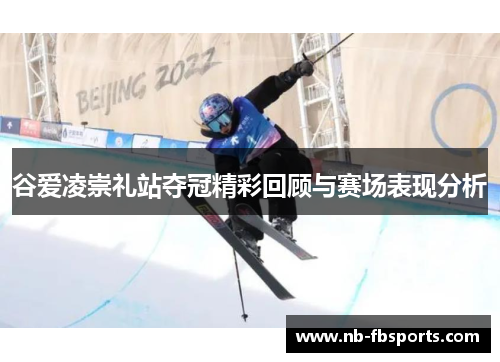 谷爱凌崇礼站夺冠精彩回顾与赛场表现分析